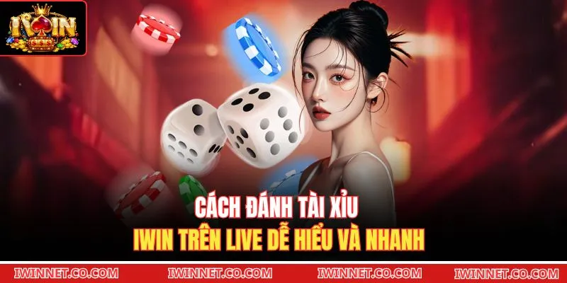 Cách đánh Tài xỉu Iwin trên live dễ hiểu và nhanh