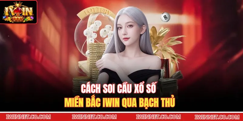 Cách soi cầu Xổ số miền Bắc Iwin qua bạch thủ