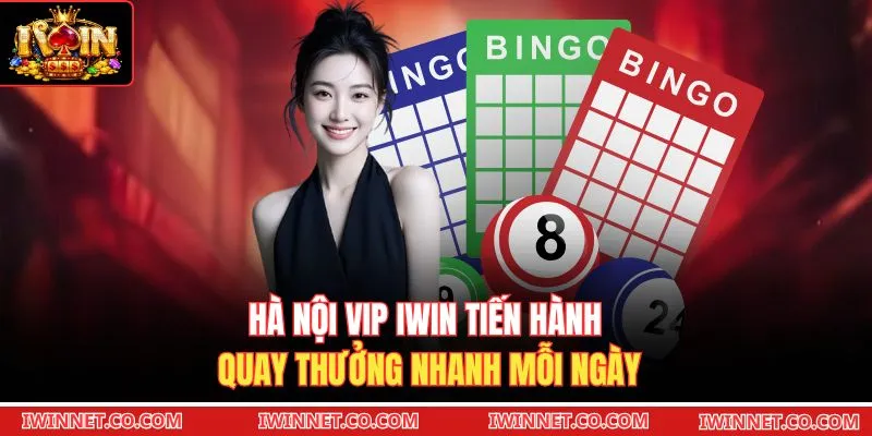 Hà Nội VIP Iwin tiến hành quay thưởng nhanh mỗi ngày