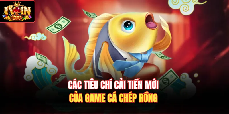 Các tiêu chí cải tiến mới của game Cá Chép Rồng
