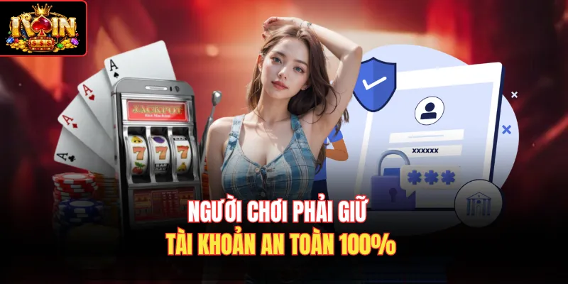 Người chơi phải giữ tài khoản an toàn 100%