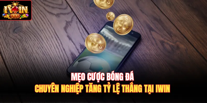 Mẹo Cược Bóng Đá Chuyên Nghiệp Tăng Tỷ Lệ Thắng Tại Iwin