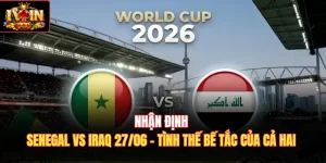 Nhận Định Senegal Vs Iraq 27/06 - Tình Thế Bế Tắc Của Cả Hai