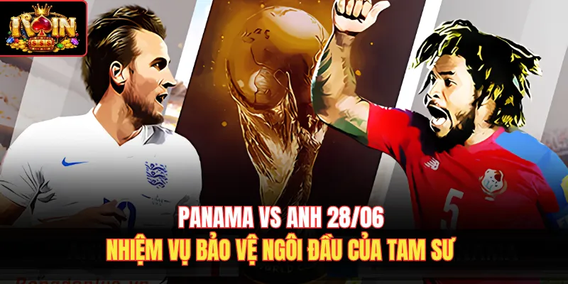 Panama Vs Anh 28/06 – Nhiệm Vụ Bảo Vệ Ngôi Đầu Của Tam Sư